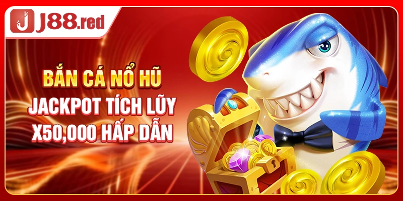 Bắn Cá Nổ Hũ - Jackpot Tích Lũy x50,000 Hấp Dẫn