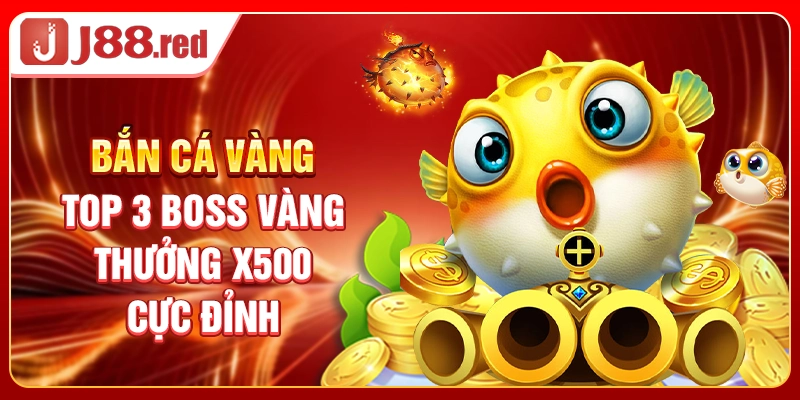 Bắn Cá Vàng - Top 3 Boss Vàng Thưởng x500 Cực Đỉnh