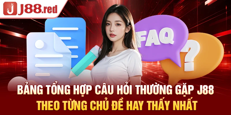 Bảng tổng hợp câu hỏi thường gặp J88 theo từng chủ đề hay thấy nhất