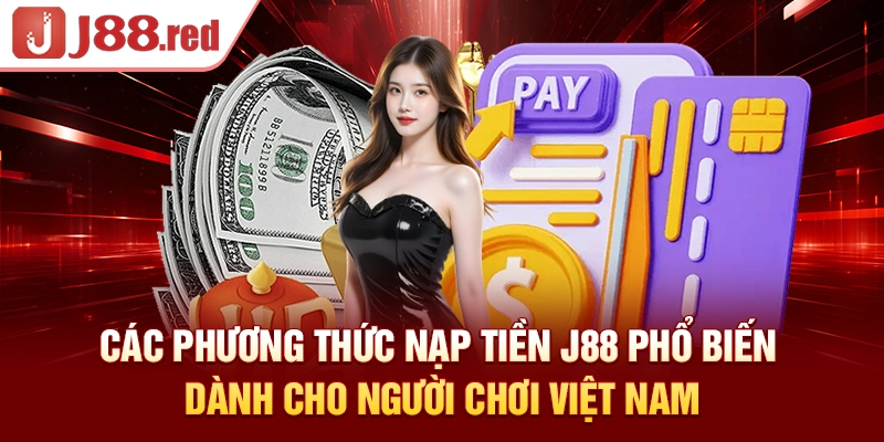 Các phương thức nạp tiền J88 phổ biến dành cho người chơi Việt Nam