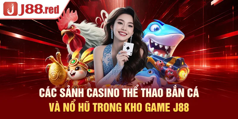 Các sảnh casino, thể thao, bắn cá và nổ hũ trong kho game J88 hấp dẫn triệu cược thủ
