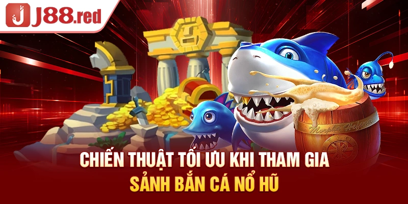 Chiến thuật tối ưu khi tham gia sảnh bắn cá nổ hũ