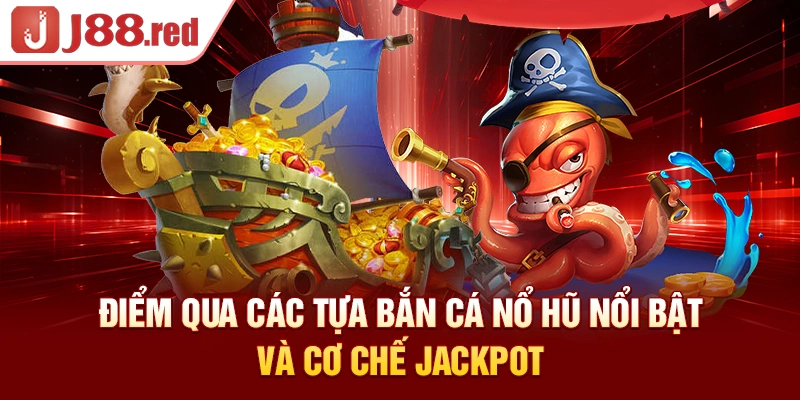 Bảng tổng hợp các tựa bắn cá nổ hũ nổi bật và cơ chế jackpot