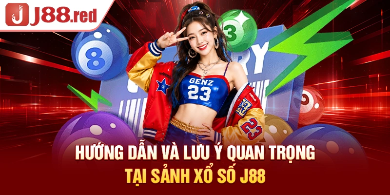 Hướng dẫn tham gia và lưu ý quan trọng tại sảnh xổ số J88