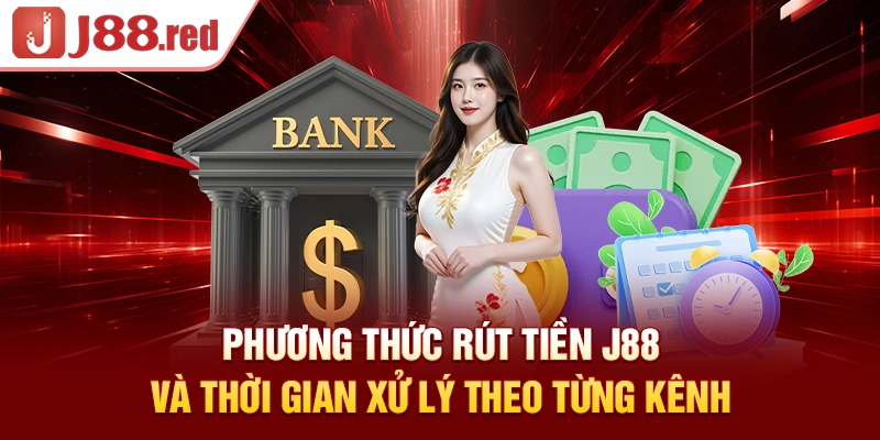 Phương thức rút tiền J88 và thời gian xử lý theo từng kênh