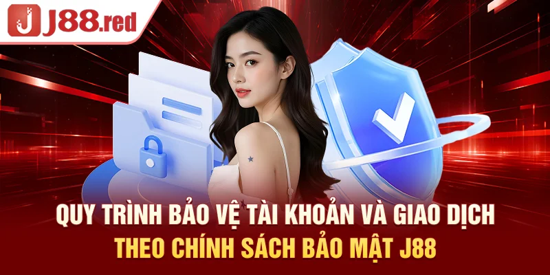 Quy trình bảo vệ tài khoản và giao dịch theo chính sách bảo mật J88