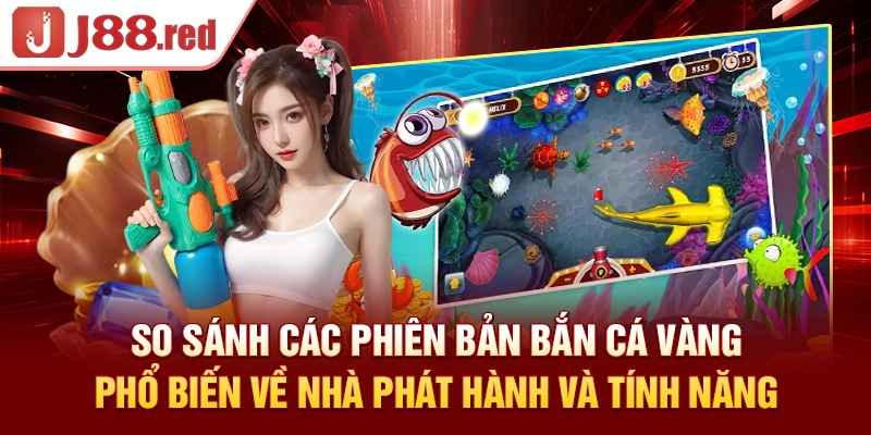 So sánh các phiên bản bắn cá vàng phổ biến về nhà phát hành và tính năng