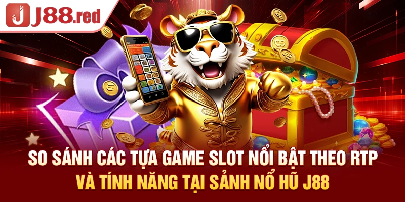 So sánh các tựa game slot nổi bật theo RTP và tính năng tại sảnh nổ hũ J88
