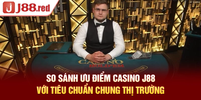 So sánh ưu điểm casino J88 với tiêu chuẩn chung thị trường