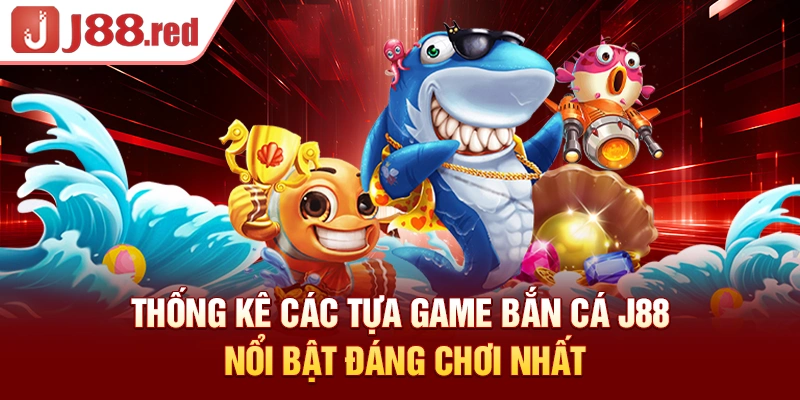 Bảng tổng hợp các tựa game bắn cá J88 nổi bật đáng chơi nhất