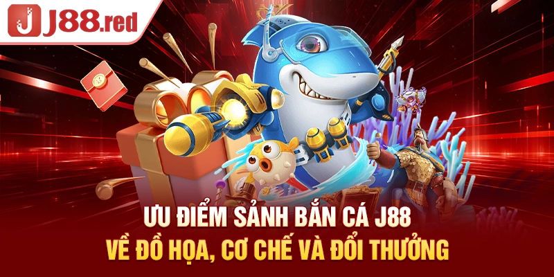 Ưu điểm sảnh bắn cá J88 về đồ họa, cơ chế và đổi thưởng